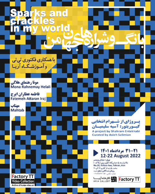 Sparks and crackles in my world

Video Art based exhibition
2022, ARIA ART Gallery, Tehran