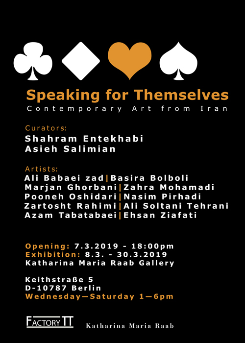 Speaking for Themselves, 7 - 30 March 2019, Curated by: Shahram Entekhabi and Asieh Salimian, Gallery Katharina Maria Raab, Berlin
